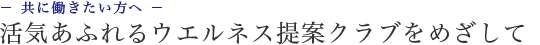 活気溢れるウエルネス提案クラブをめざして